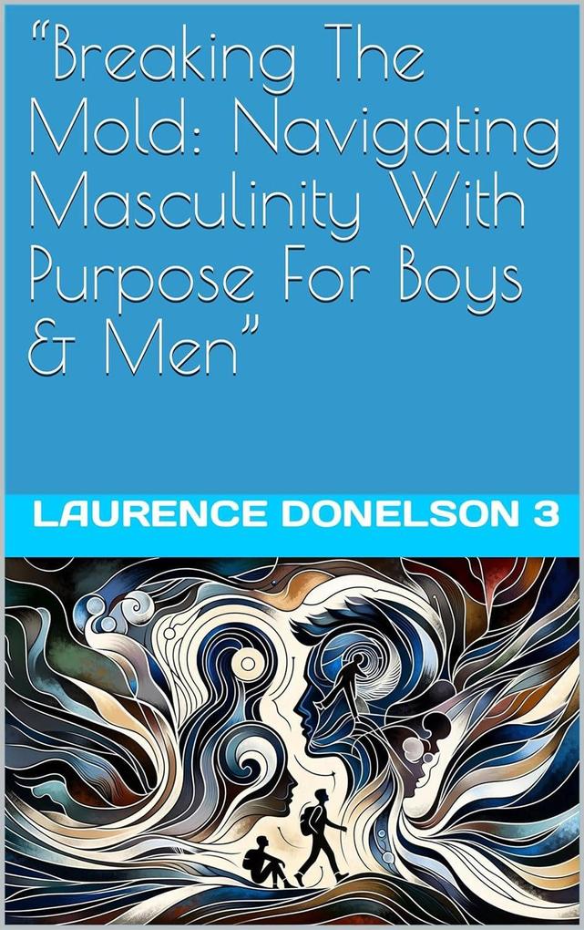 Breaking The Mold: Navigating Masculinity With Purpose For Boys And Men