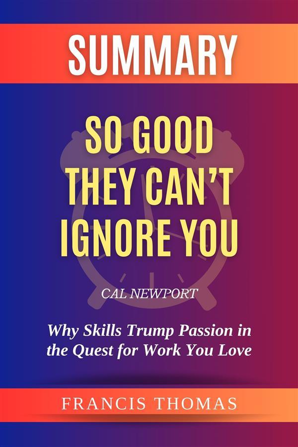 Summary of So Good They Can‘t Ignore You by Cal Newport:Why Skills Trump Passion in the Quest for Work You Love