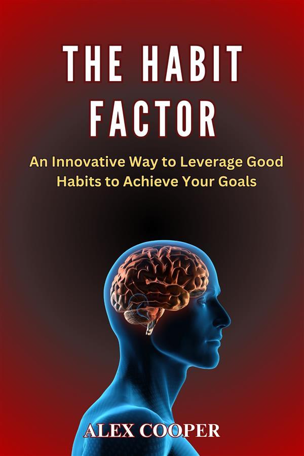 The Habit Factor by Alex Cooper:An Innovative Way to Leverage Good Habits to Achieve Your Goals