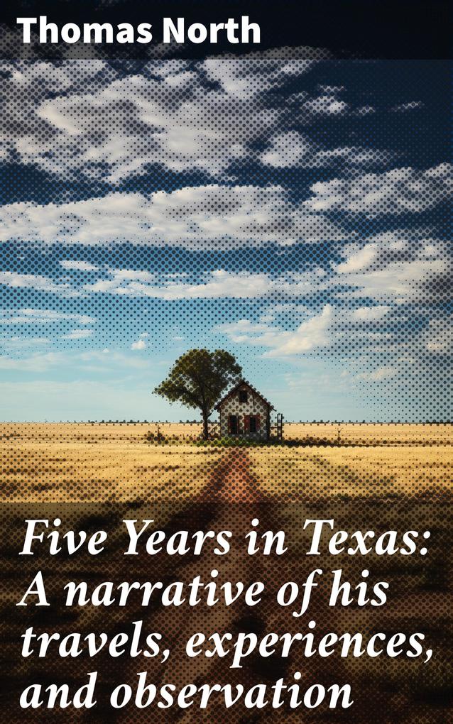 Five Years in Texas: A narrative of his travels experiences and observation