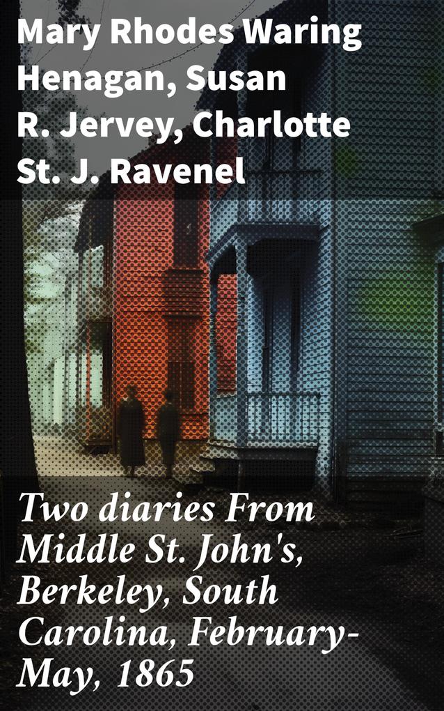 Two diaries From Middle St. John‘s Berkeley South Carolina February-May 1865