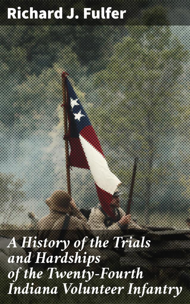 A History of the Trials and Hardships of the Twenty-Fourth Indiana Volunteer Infantry
