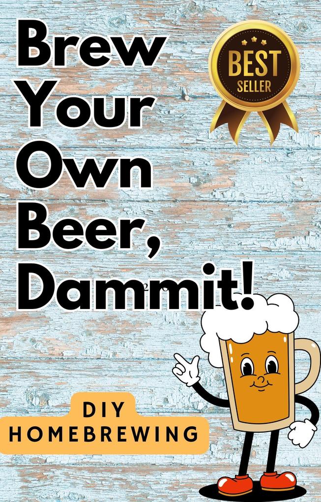 DIY Brewing Beer At Home: Brew Your Own Beer Dammit