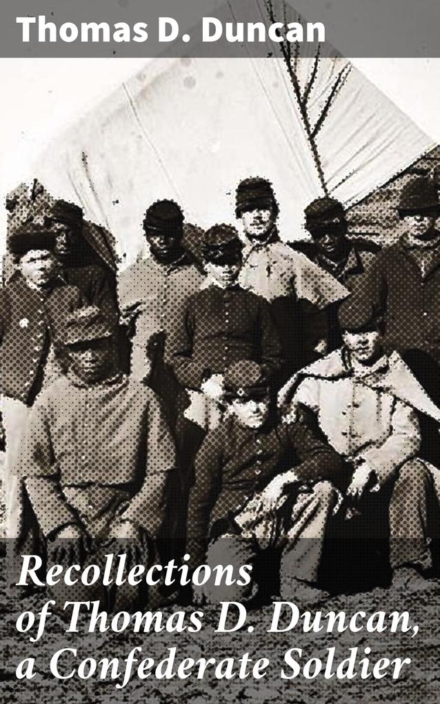 Recollections of Thomas D. Duncan a Confederate Soldier