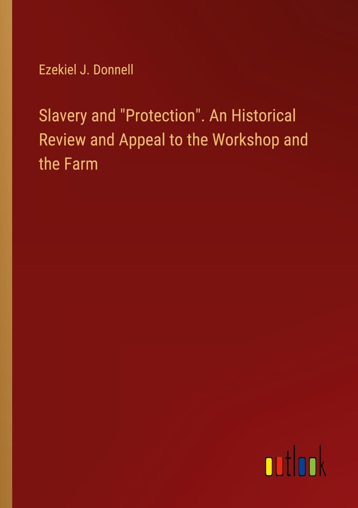 Slavery and Protection. An Historical Review and Appeal to the Workshop and the Farm