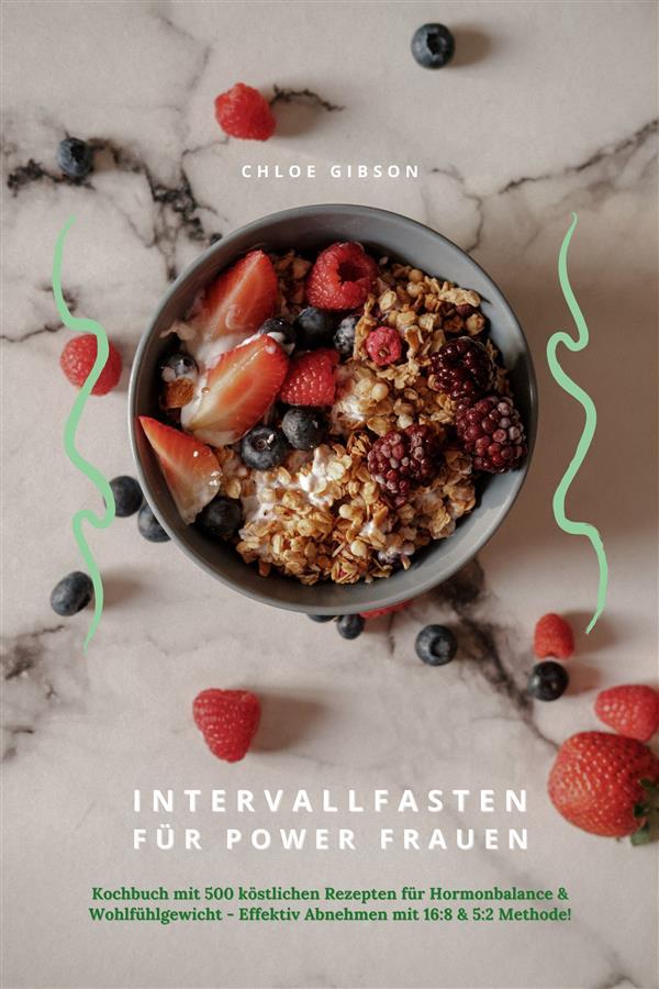 Intervallfasten für Power Frauen: Kochbuch mit 500 köstlichen Rezepten für Hormonbalance & Wohlfühlgewicht - Effektiv Abnehmen mit 16:8 & 5:2 Methode!