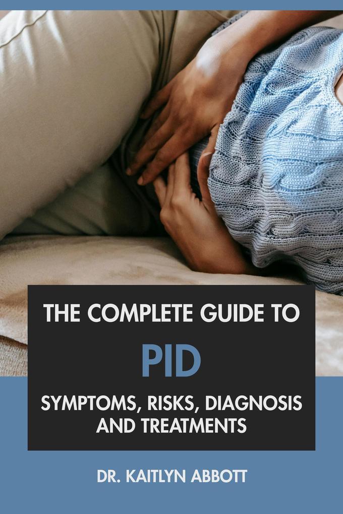 The Complete Guide to PID: Symptoms Risks Diagnosis & Treatments