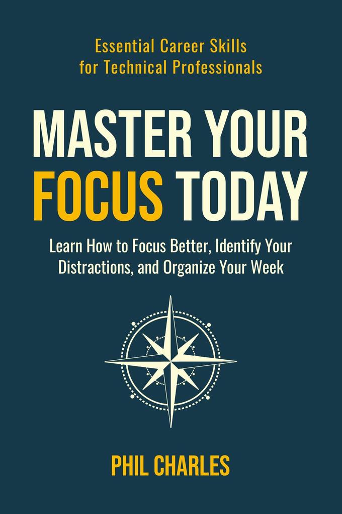 Master Your Focus Today (Essential Career Skills for Technical Professionals #1)