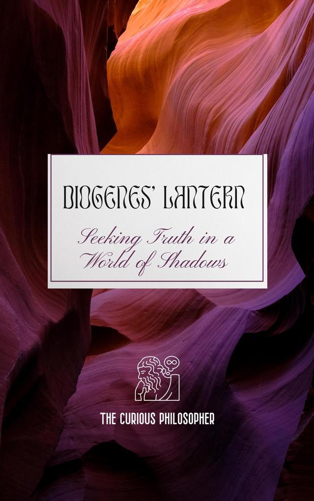 Diogenes‘ Lantern: Seeking Truth in a World of Shadows
