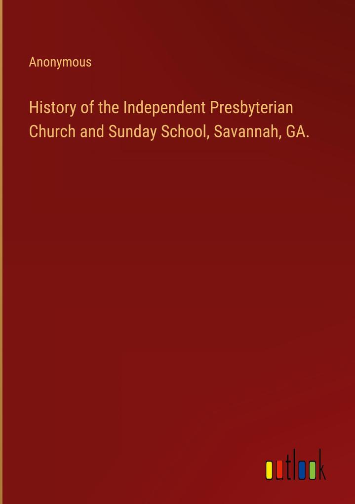 History of the Independent Presbyterian Church and Sunday School Savannah GA.