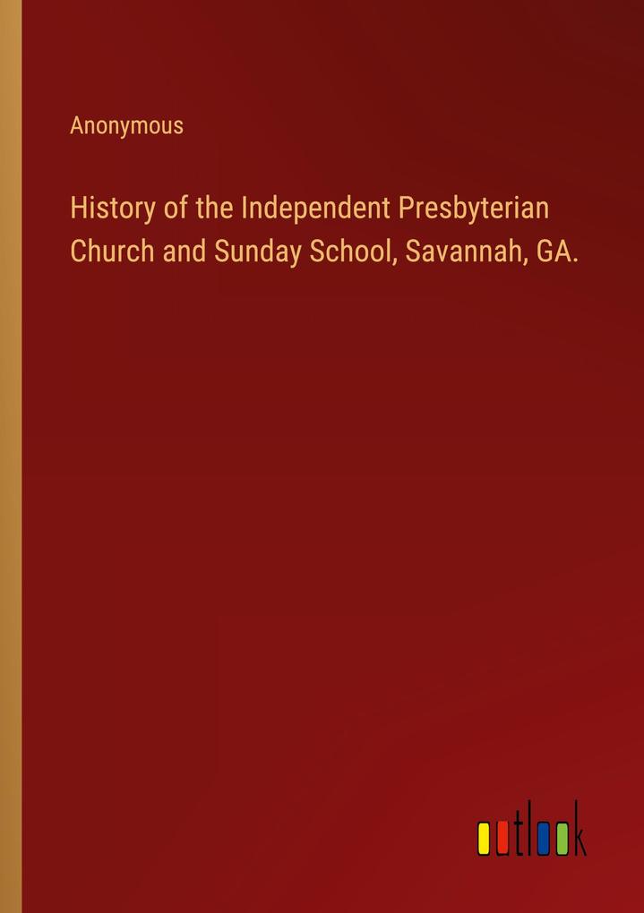 History of the Independent Presbyterian Church and Sunday School Savannah GA.