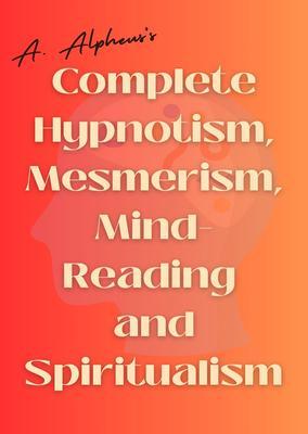 A. Alpheus‘s Complete Hypnotism Mesmerism Mind-Reading and Spiritualism