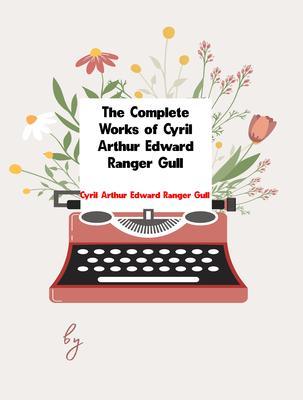 The Complete Works of Cyril Arthur Edward Ranger Gull