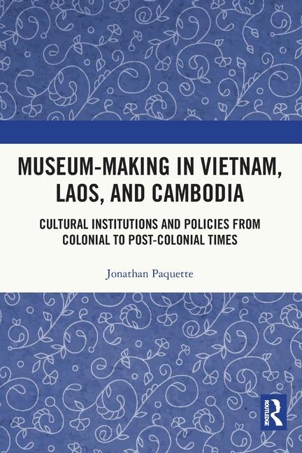Museum-Making in Vietnam Laos and Cambodia