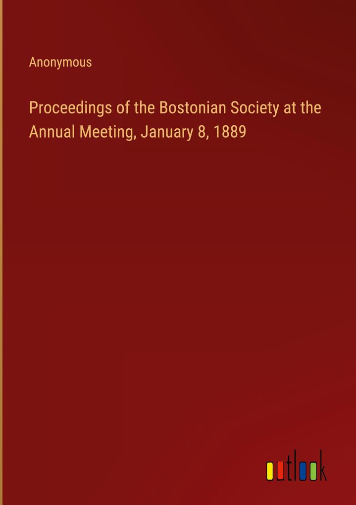 Proceedings of the Bostonian Society at the Annual Meeting January 8 1889