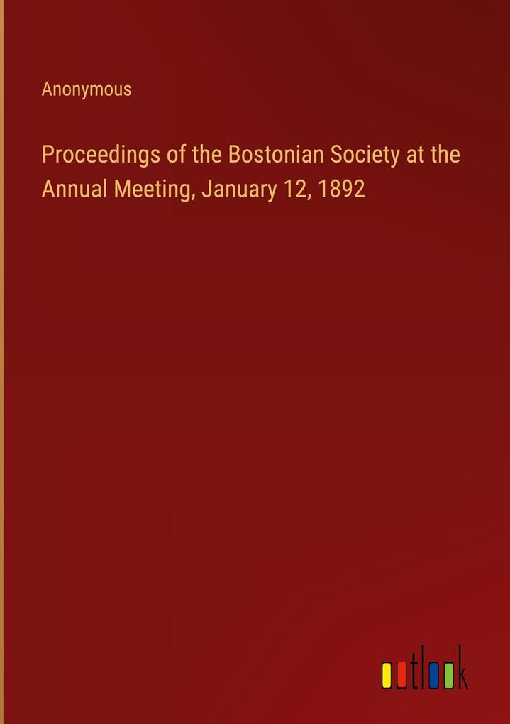 Proceedings of the Bostonian Society at the Annual Meeting January 12 1892