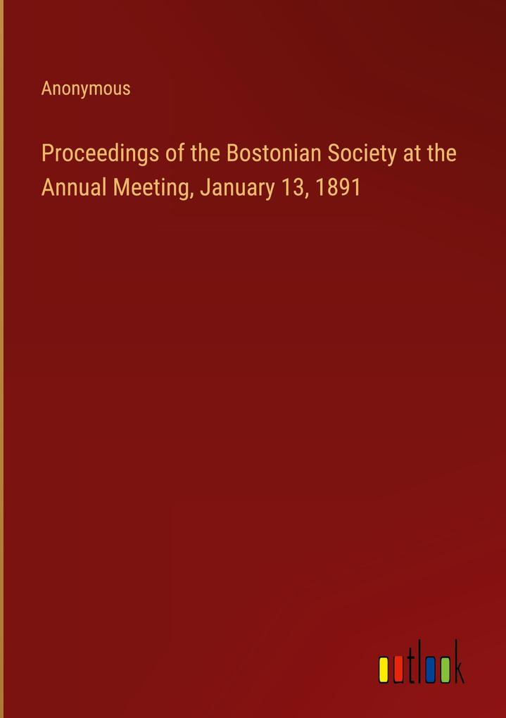 Proceedings of the Bostonian Society at the Annual Meeting January 13 1891