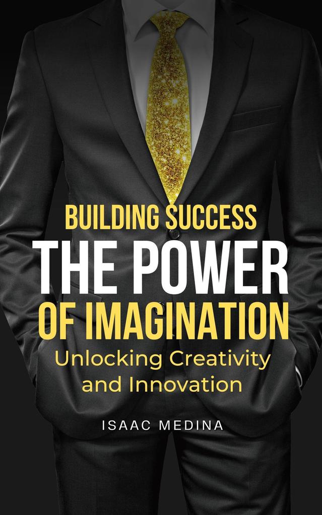 Building Success: The Power of Imagination Unlocking Creativity and Innovation