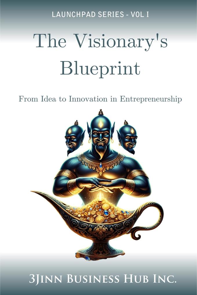 The Visionary‘s Blueprint: From Idea to Innovation in Entrepreneurship (LAUNCHPAD SERIES #1)