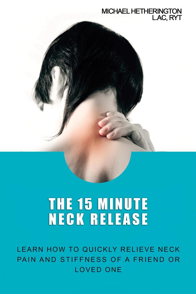 The 15 Minute Neck Release: Learn How to Quickly Relieve Neck Pain and Stiffness of a Friend or Loved One
