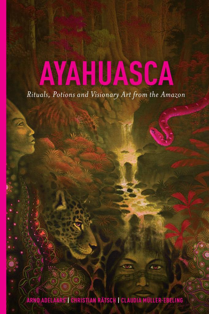 Ayahuasca: Rituals Potions and Visionary Art from the Amazon