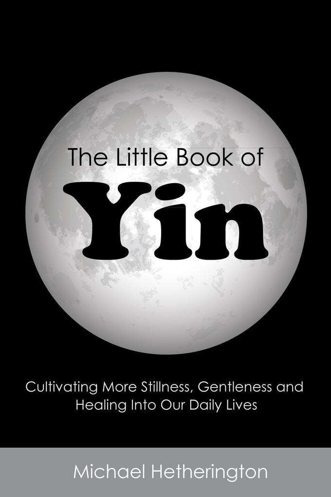 The Little Book of Yin: Cultivating More Stillness Gentleness and Healing into Our Daily Lives