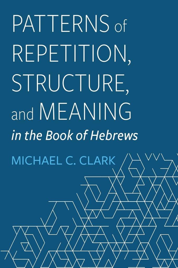 Patterns of Repetition Structure and Meaning in the Book of Hebrews