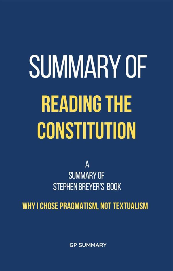 Summary of Reading the Constitution by Stephen Breyer: Why I Chose Pragmatism Not Textualism