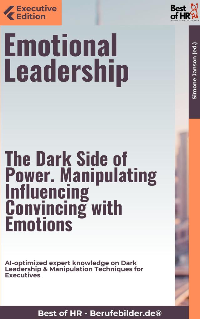 Emotional Leadership - The Dark Side of Power. Manipulating Influencing Convincing with Emotions