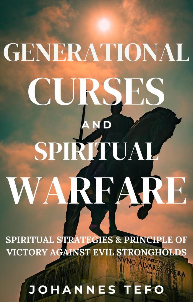 Generational Curses And Spiritual Warfare: Spiritual Strategies & Principles Of Victory Against Evil Strongholds (Family spiritual Warfare Books #3)