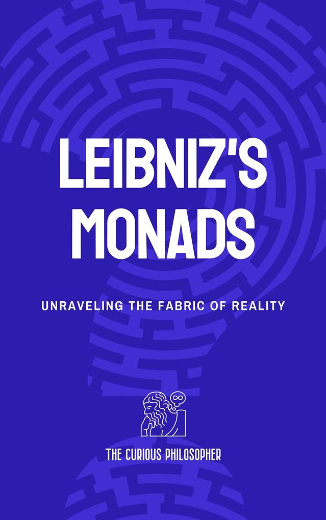Leibniz‘s Monads: Unraveling the Fabric of Reality