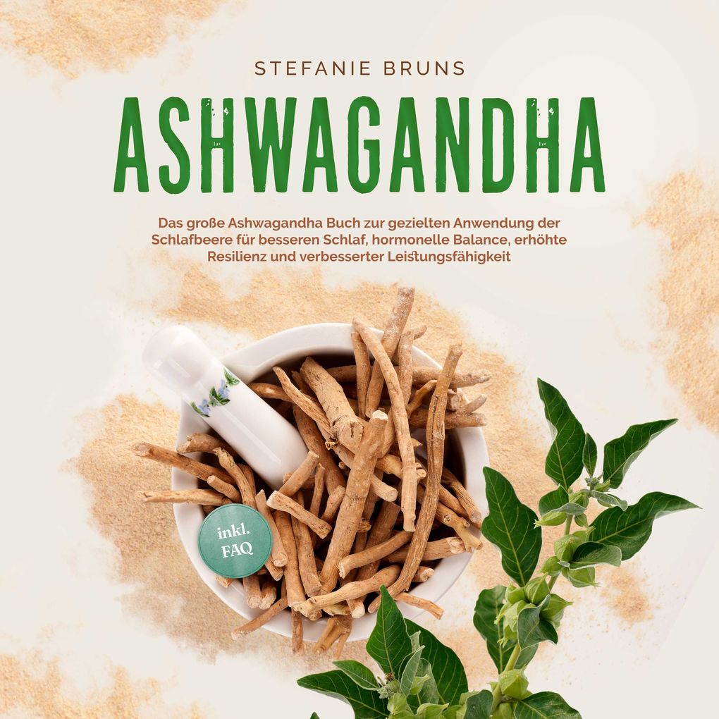 Ashwagandha - Das große Ashwagandha Buch zur gezielten Anwendung der Schlafbeere für besseren Schlaf hormonelle Balance erhöhte Resilienz und verbesserter Leistungsfähigkeit inkl. FAQ