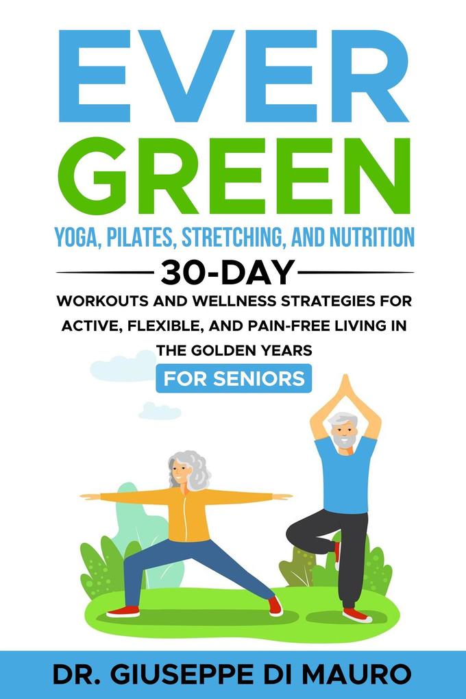 Ever Green: Yoga Pilates Stretching and Nutrition: 30-Day Workouts and Wellness Strategies for Active Flexible and Pain-Free Living in the Golden Years