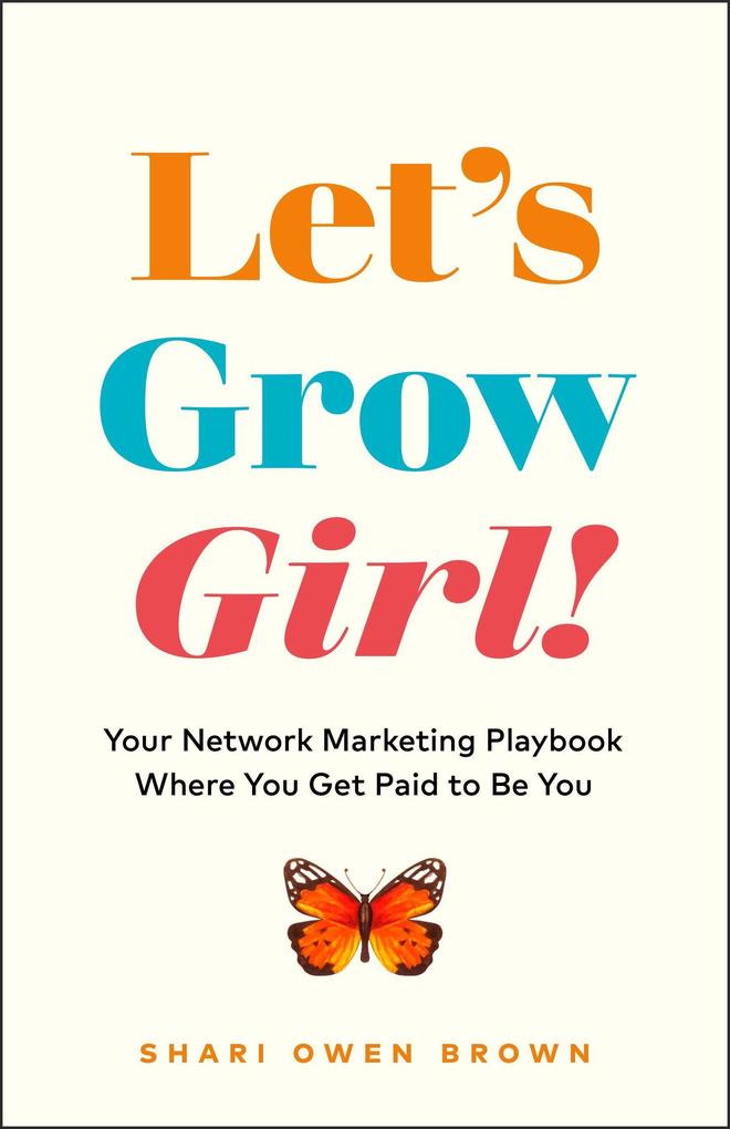 Let‘s Grow Girl!: Your Network Marketing Playbook Where You Get Paid to Be You