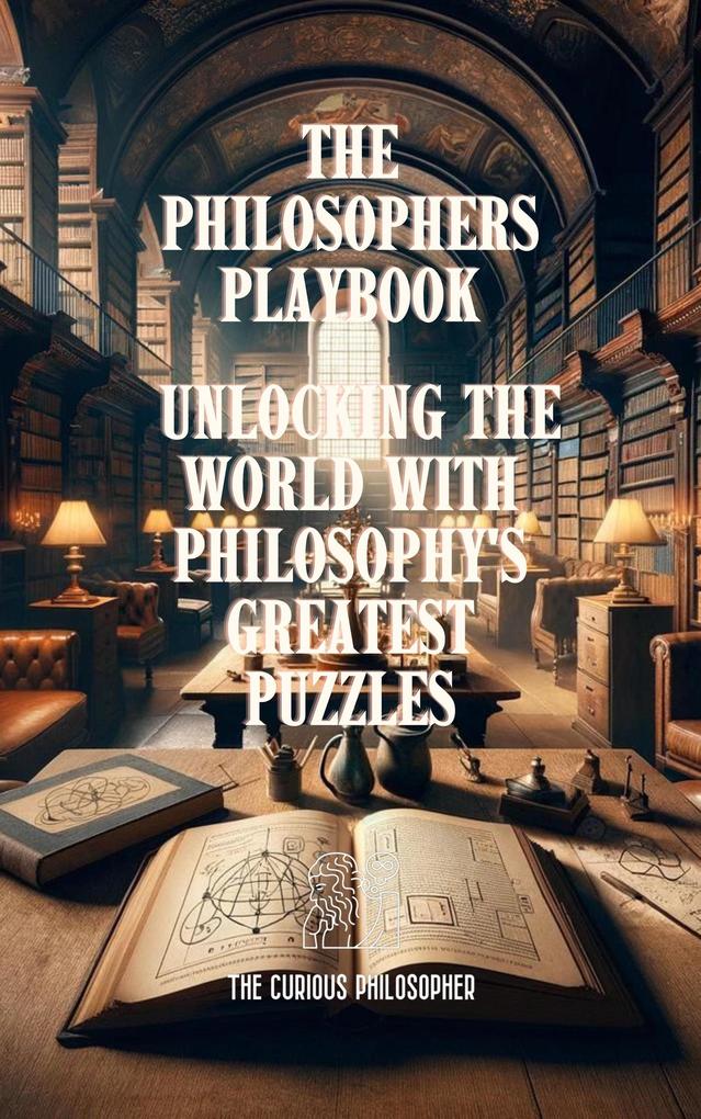 The Philosophers Playbook : Unlocking the World with Philosophy‘s Greatest Puzzles