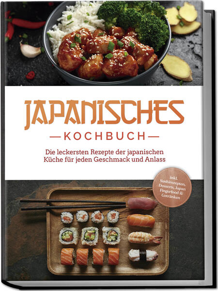 Japanisches Kochbuch: Die leckersten Rezepte der japanischen Küche für jeden Geschmack und Anlass - inkl. Sushirezepten Desserts Japan Fingerfood & Getränken