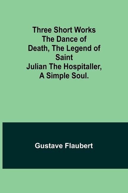 Three short works The Dance of Death the Legend of Saint Julian the Hospitaller a Simple Soul.
