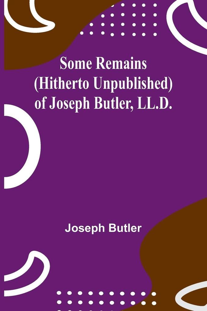Some Remains (hitherto unpublished) of Joseph Butler LL.D.