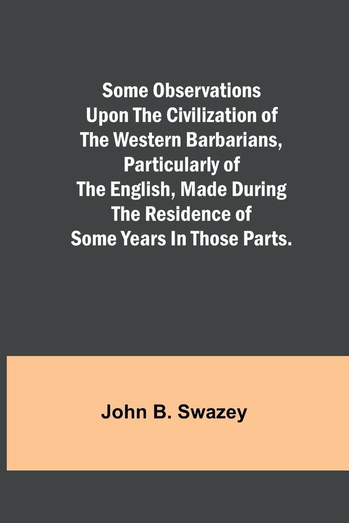 Some Observations Upon the Civilization of the Western Barbarians Particularly of the English made during the residence of some years in those parts.
