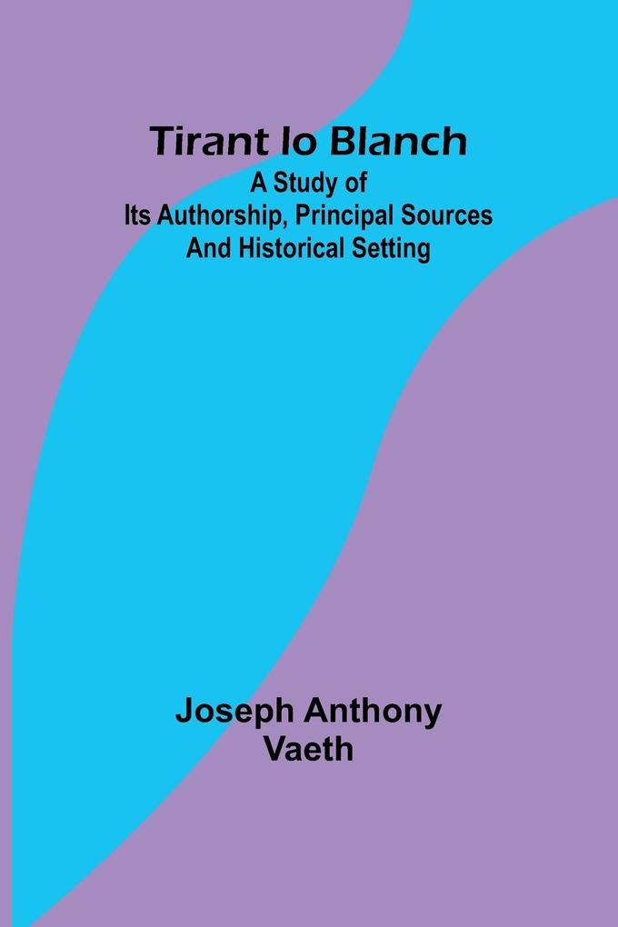 Tirant lo Blanch; A study of its authorship principal sources and historical setting