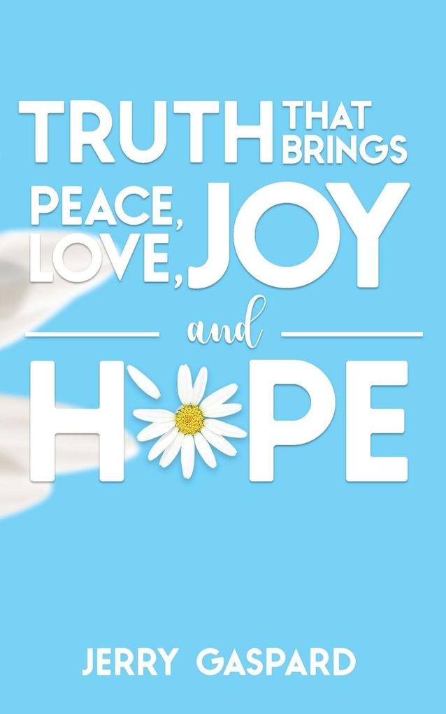 Truth that brings Peace Love Joy and Hope