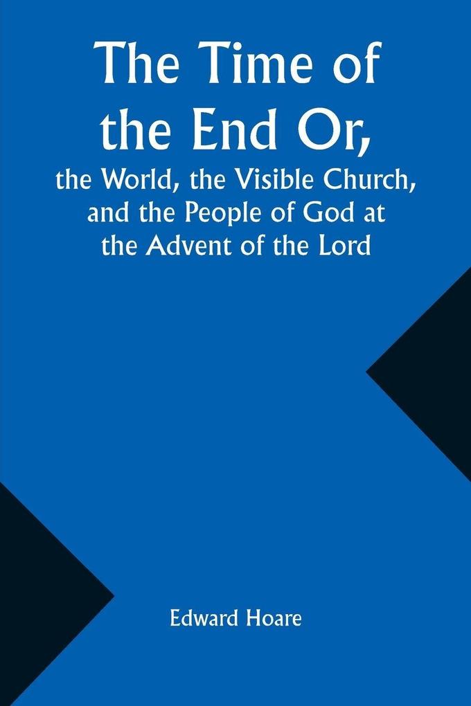 The Time of the End Or the World the Visible Church and the People of God at the Advent of the Lord
