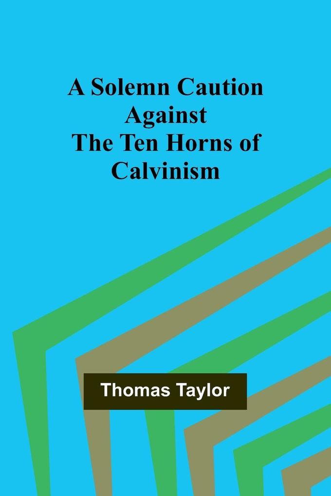 A Solemn Caution Against the Ten Horns of Calvinism