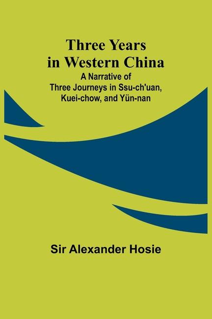 Three Years in Western China A Narrative of Three Journeys in Ssu-ch‘uan Kuei-chow and Yün-nan