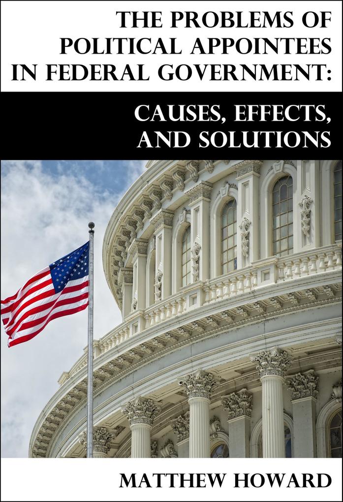 The Problems of Political Appointees in Federal Government: Causes Effects and Solutions