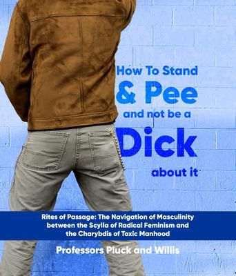 Professor Pluck‘s How to Stand and Pee and not be a Dick about it: Rites of Passage