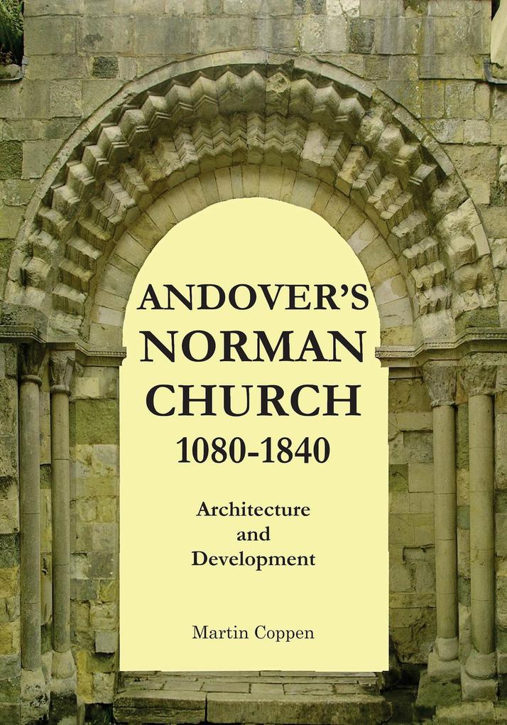 Andover‘s Norman Church 1080 - 1840: The Architecture and Development of Old St Mary Andover Hampshire England