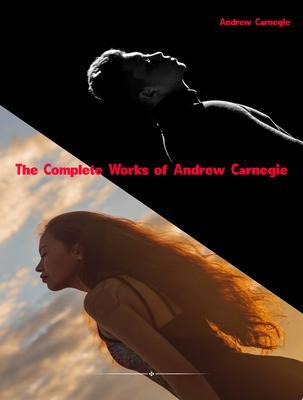 The Complete Works of Andrew Carnegie