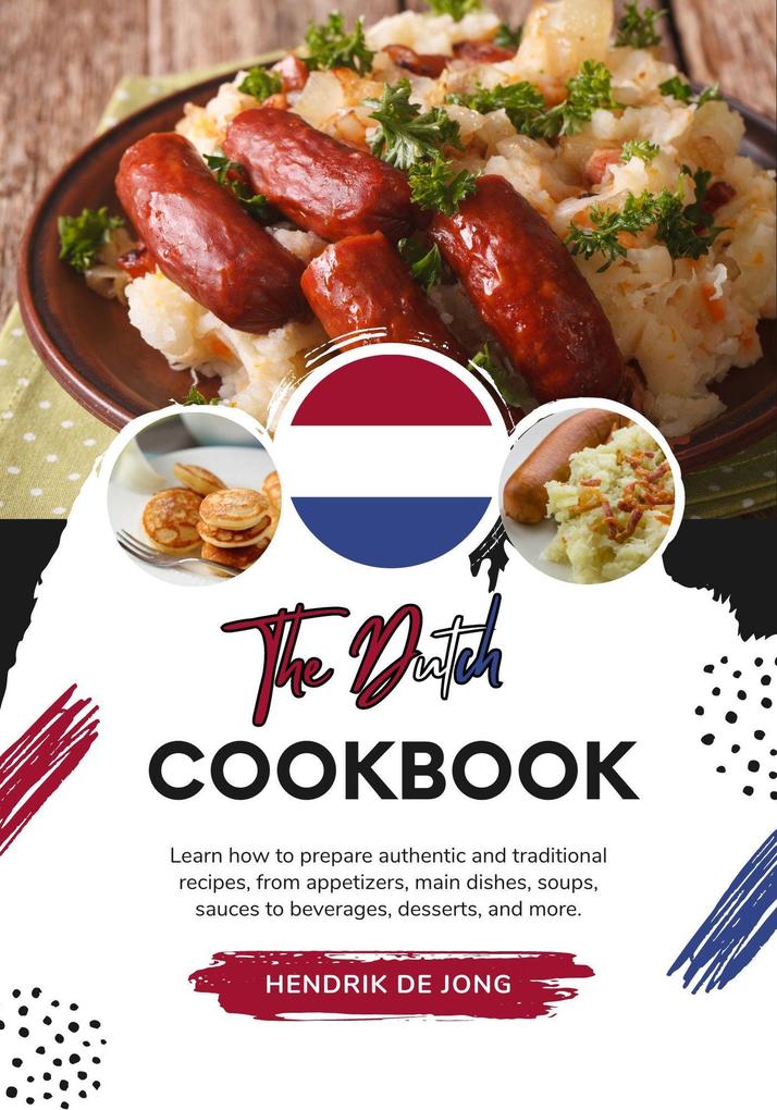 The Dutch Cookbook: Learn how to Prepare Authentic and Traditional Recipes from Appetizers main Dishes Soups Sauces to Beverages Desserts and more (Flavors of the World: A Culinary Journey)