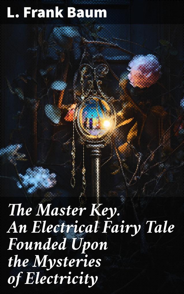 The Master Key. An Electrical Fairy Tale Founded Upon the Mysteries of Electricity
